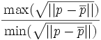 \cfrac{\max(\sqrt{||p-\overline{p}||})}{\min(\sqrt{||p-\overline{p}||})}