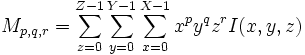M_{p,q,r} = \sum_{z=0}^{Z-1}\sum_{y=0}^{Y-1}\sum_{x=0}^{X-1}x^p y^q z^r I(x,y,z)