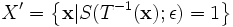 X'=\left\{\mathbf{x}|S(T^{-1}(\mathbf{x});\epsilon)=1\right\}