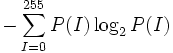-\sum_{I=0}^{255}P(I)\log_2{P(I)}